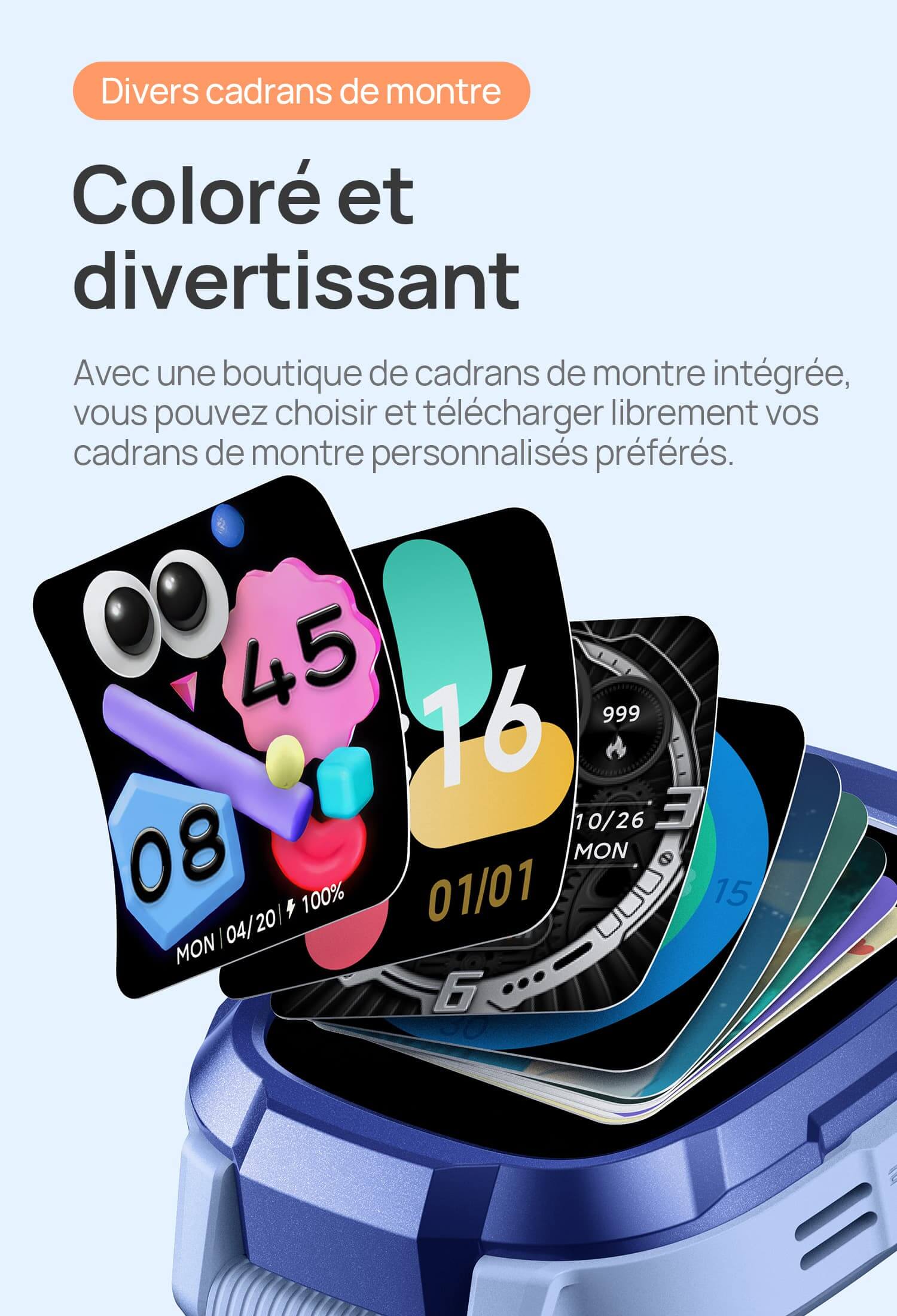 Divers cadrans de montre.
Coloré et divertissant, bien plus qu’un.
Avec une boutique de cadrans de montre intégrée, vous pouvez choisir et télécharger librement vos cadrans de montre personnalisés préférés.