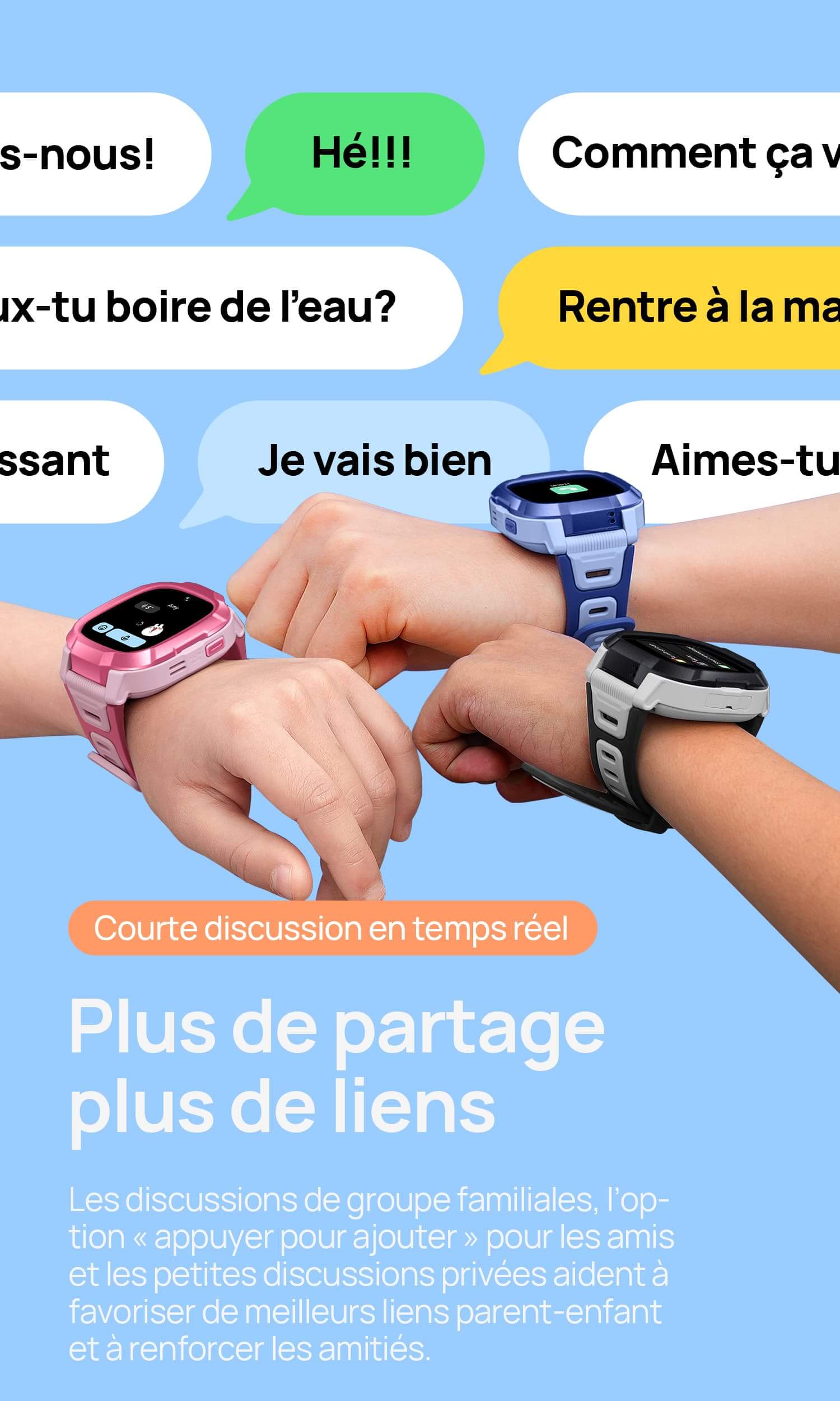 Courte discussion en temps réel.
Plus de partage, plus de liens.
Les discussions de groupe familiales, l’option « appuyer pour ajouter » pour les amis et les petites discussions privées aident à favoriser de meilleurs liens parent-enfant et à renforcer les amitiés.