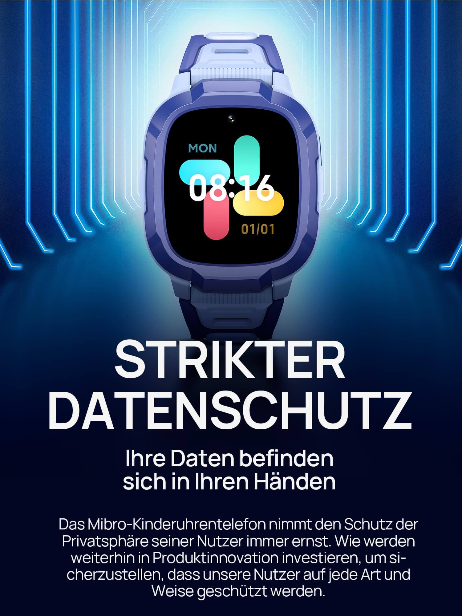 Strikter Datenschutz.
Ihre Daten befinden sich in Ihren Händen.
Das Mibro-Kinderuhrentelefon nimmt den Schutz der Privatsphäre seiner Nutzer immer ernst. Wie werden weiterhin in Produktinnovation investieren, um sicherzustellen, dass unsere Nutzer auf jede Art und Weise geschützt werden.