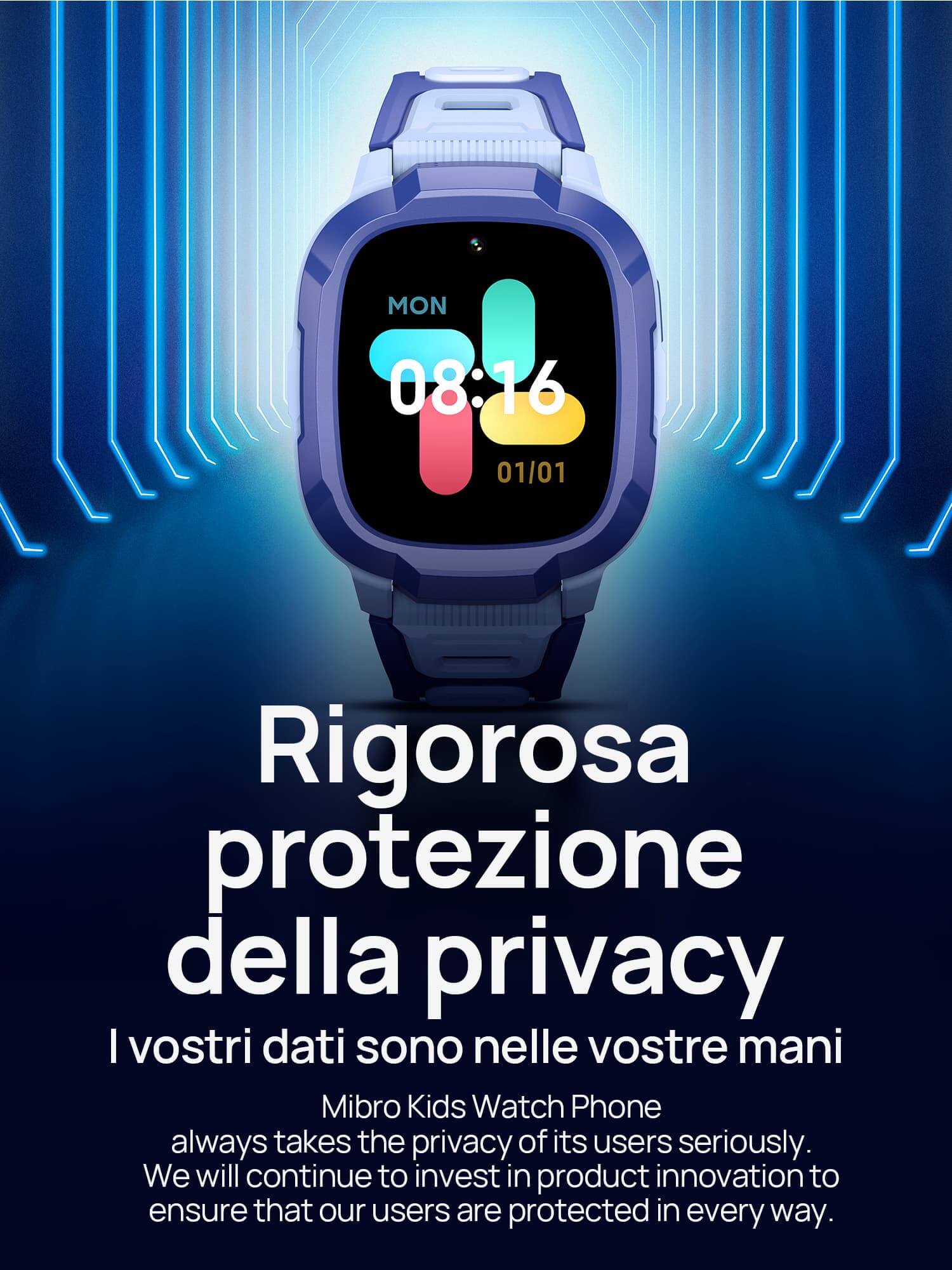 Rigorosa protezione della privacy.
I vostri dati sono nelle vostre mani.
Mibro Kids Watch Phone prende sempre sul serio la privacy dei propri utenti. Continueremo a investire nell'innovazione dei prodotti per garantire che i nostri utenti siano protetti in ogni modo. 