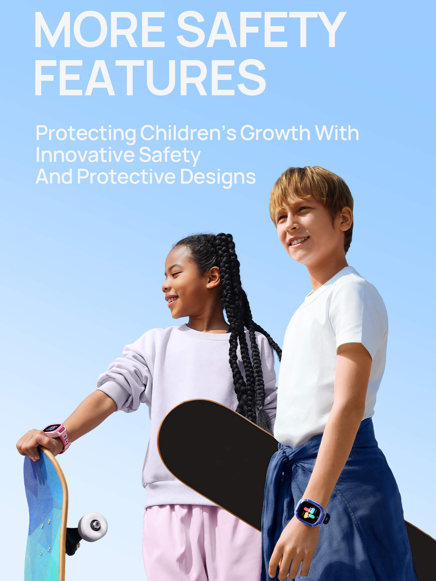 More Safety Features
Protecting children’s growth with innovative safety and protective designs